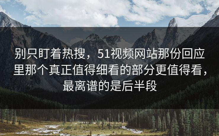 别只盯着热搜，51视频网站那份回应里那个真正值得细看的部分更值得看，最离谱的是后半段