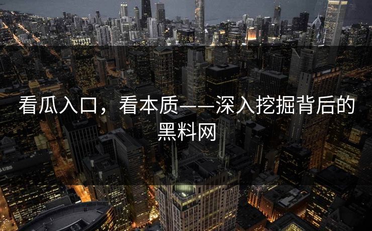 看瓜入口，看本质——深入挖掘背后的黑料网