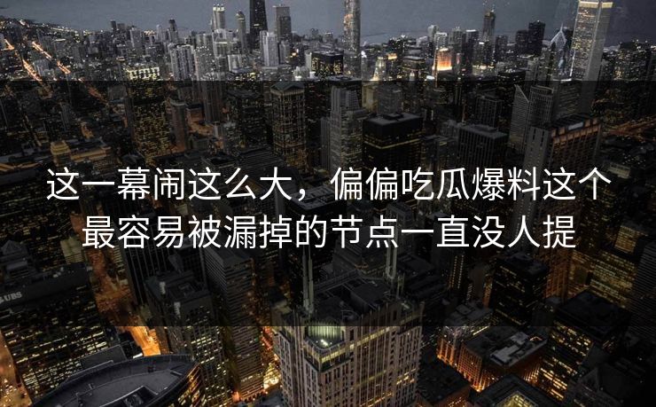 这一幕闹这么大，偏偏吃瓜爆料这个最容易被漏掉的节点一直没人提
