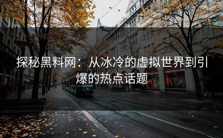 探秘黑料网：从冰冷的虚拟世界到引爆的热点话题