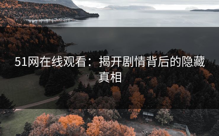 51网在线观看：揭开剧情背后的隐藏真相