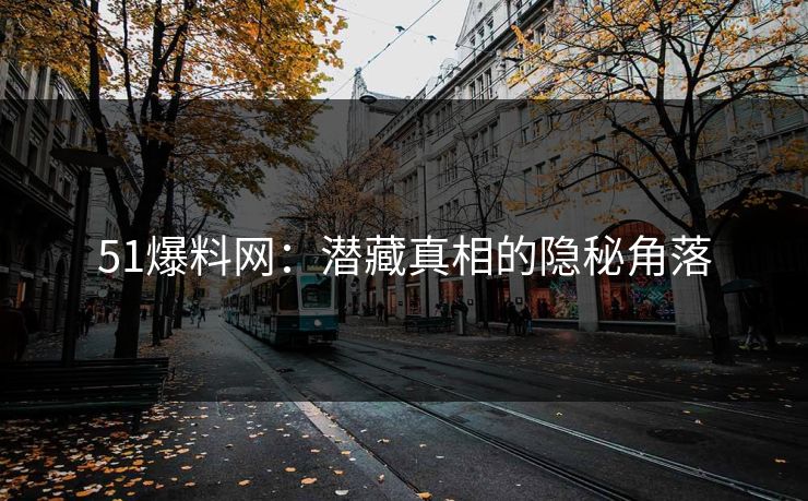51爆料网：潜藏真相的隐秘角落