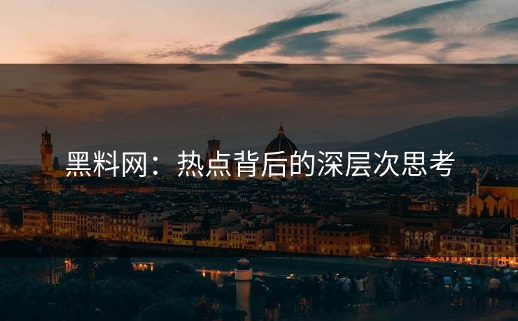 黑料网：热点背后的深层次思考