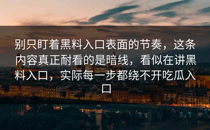 别只盯着黑料入口表面的节奏，这条内容真正耐看的是暗线，看似在讲黑料入口，实际每一步都绕不开吃瓜入口