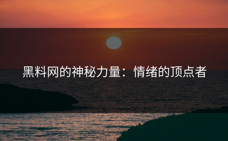 黑料网的神秘力量：情绪的顶点者
