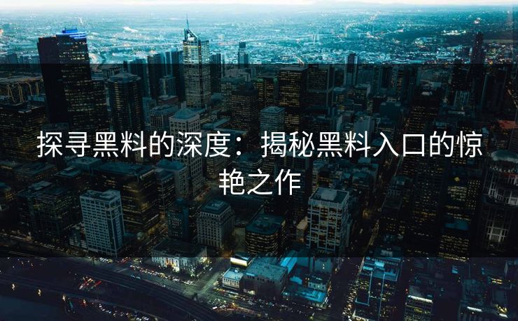 探寻黑料的深度：揭秘黑料入口的惊艳之作