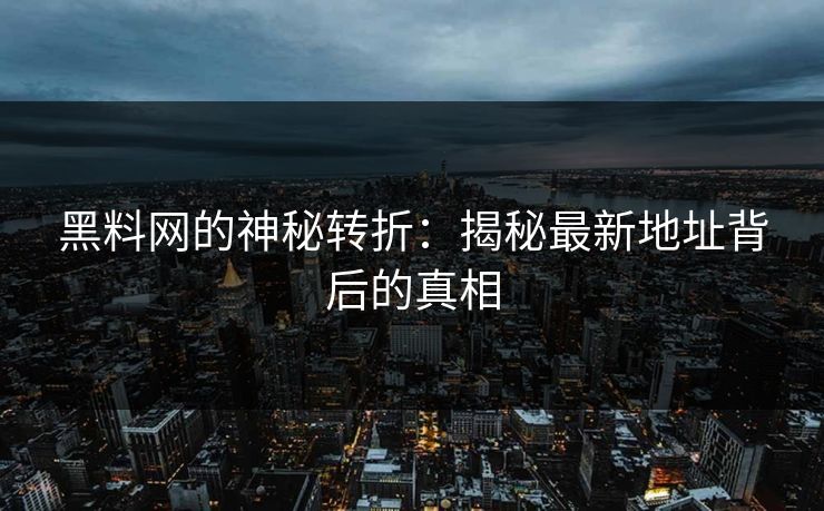 黑料网的神秘转折：揭秘最新地址背后的真相