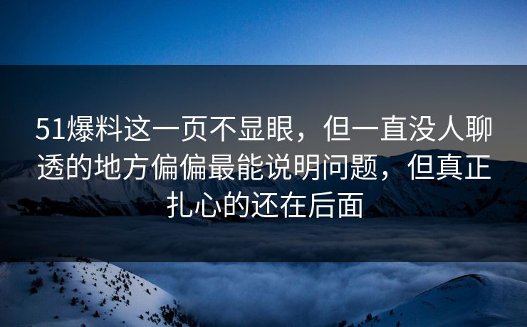 51爆料这一页不显眼，但一直没人聊透的地方偏偏最能说明问题，但真正扎心的还在后面