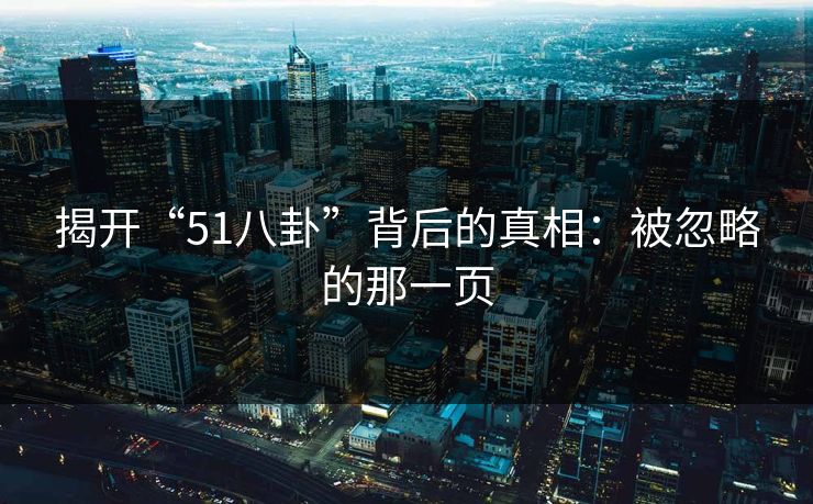揭开“51八卦”背后的真相：被忽略的那一页