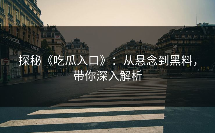 探秘《吃瓜入口》：从悬念到黑料，带你深入解析