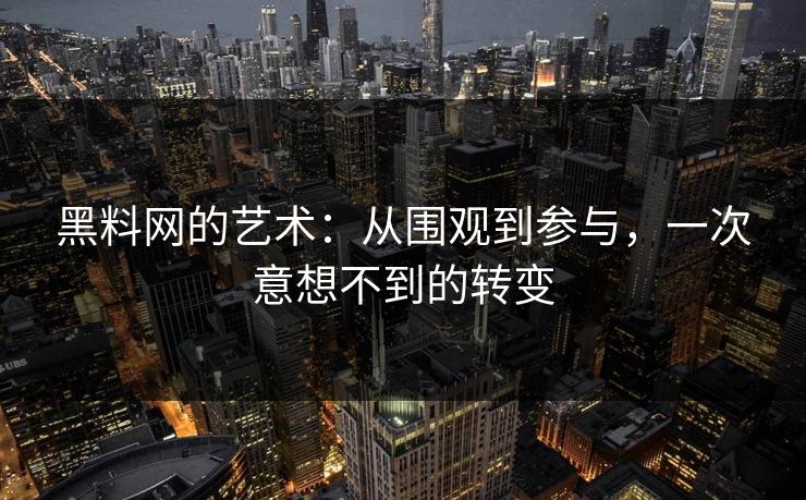 黑料网的艺术：从围观到参与，一次意想不到的转变