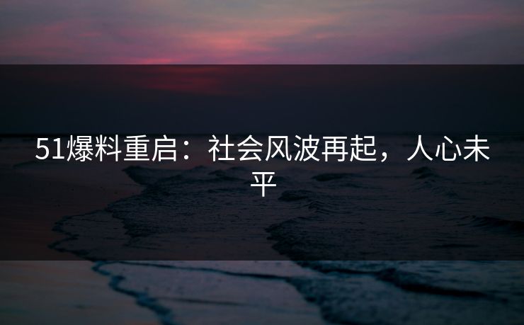 51爆料重启：社会风波再起，人心未平